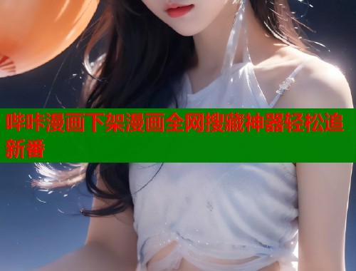 哔咔漫画下架漫画全网搜藏神器轻松追新番