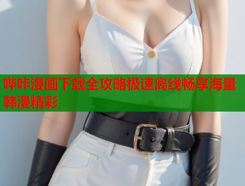 哔咔漫画下载全攻略极速离线畅享海量韩漫精彩