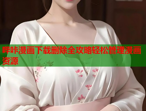哔咔漫画下载删除全攻略轻松管理漫画资源
