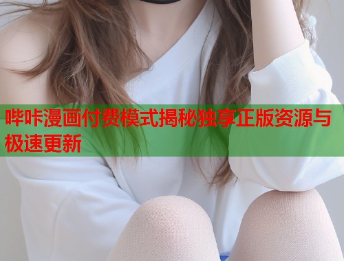 哔咔漫画付费模式揭秘独享正版资源与极速更新