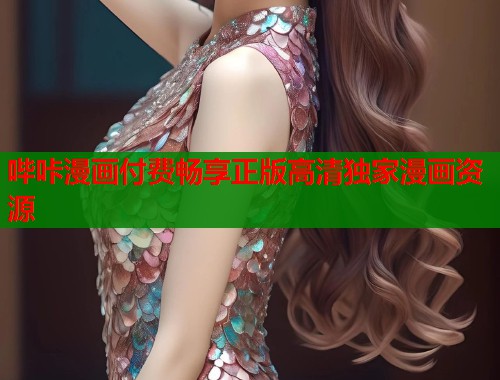 哔咔漫画付费畅享正版高清独家漫画资源