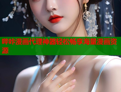 哔咔漫画代理神器轻松畅享海量漫画资源