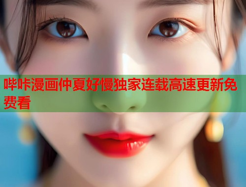 哔咔漫画仲夏好慢独家连载高速更新免费看