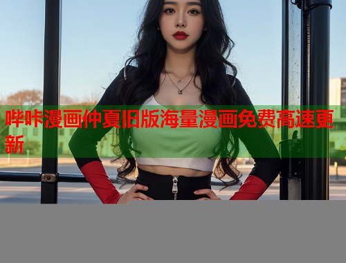 哔咔漫画仲夏旧版海量漫画免费高速更新