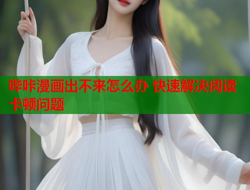 哔咔漫画出不来怎么办 快速解决阅读卡顿问题