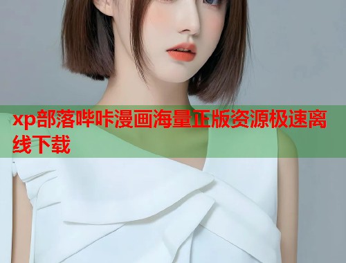 xp部落哔咔漫画海量正版资源极速离线下载