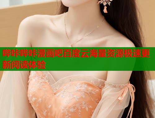 哔咔哔咔漫画吧百度云海量资源极速更新阅读体验