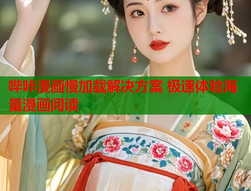 哔咔漫画慢加载解决方案 极速体验海量漫画阅读