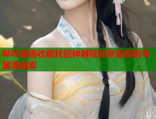 哔咔漫画收藏找回神器轻松恢复你的专属漫画库