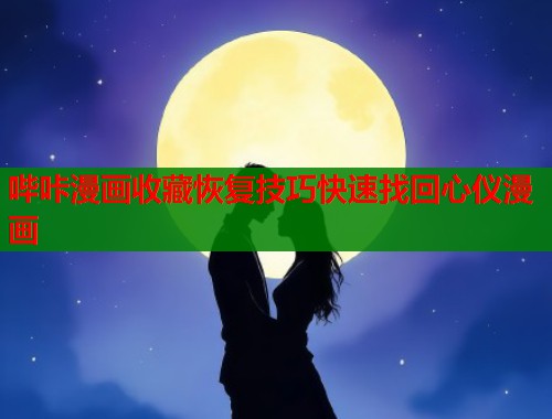 哔咔漫画收藏恢复技巧快速找回心仪漫画
