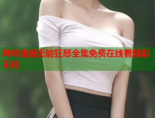哔咔漫画无能狂怒全集免费在线看精彩不停