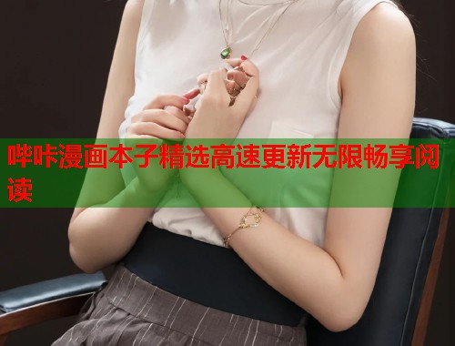 哔咔漫画本子精选高速更新无限畅享阅读