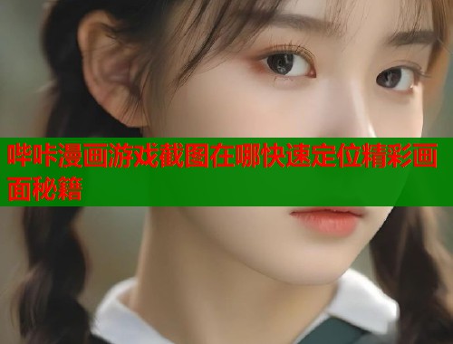哔咔漫画游戏截图在哪快速定位精彩画面秘籍