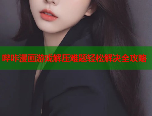 哔咔漫画游戏解压难题轻松解决全攻略