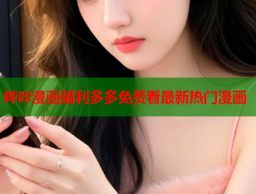 哔咔漫画福利多多免费看最新热门漫画