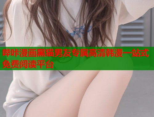 哔咔漫画黑猫男友专属高清韩漫一站式免费阅读平台