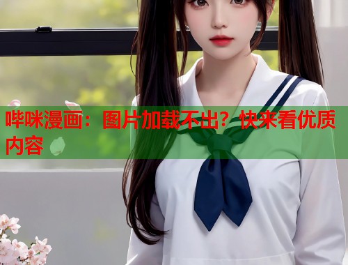 哔咪漫画：图片加载不出？快来看优质内容