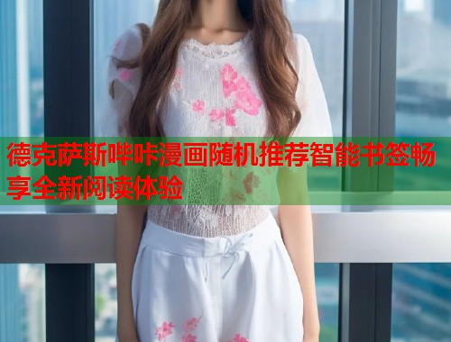 德克萨斯哔咔漫画随机推荐智能书签畅享全新阅读体验