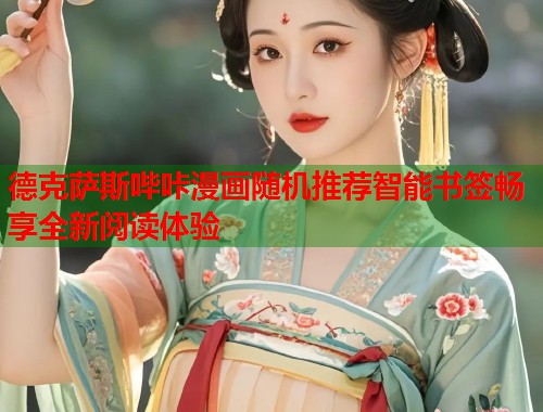 德克萨斯哔咔漫画随机推荐智能书签畅享全新阅读体验