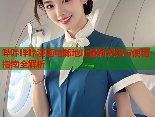 哔咔哔咔漫画电邮地址最新资讯与使用指南全解析