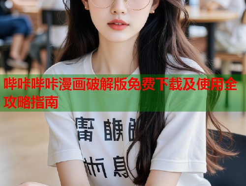 哔咔哔咔漫画破解版免费下载及使用全攻略指南