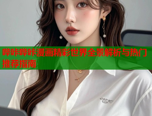 哔咔哔咔漫画精彩世界全景解析与热门推荐指南