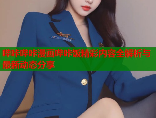 哔咔哔咔漫画哔咔饭精彩内容全解析与最新动态分享