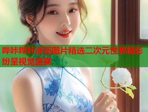 哔咔哔咔漫画图片精选二次元世界精彩纷呈视觉盛宴