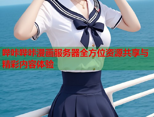 哔咔哔咔漫画服务器全方位资源共享与精彩内容体验