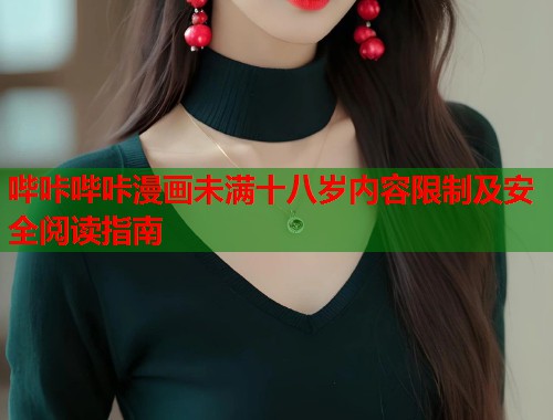 哔咔哔咔漫画未满十八岁内容限制及安全阅读指南