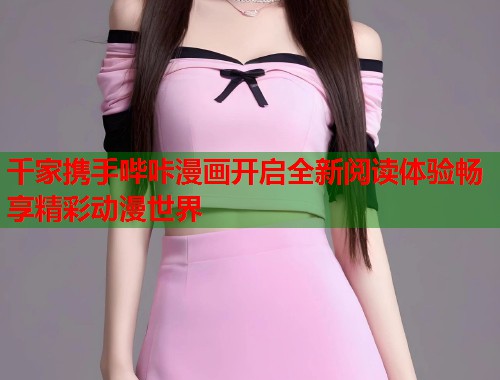 千家携手哔咔漫画开启全新阅读体验畅享精彩动漫世界