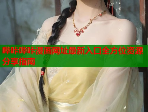 哔咔哔咔漫画网址最新入口全方位资源分享指南