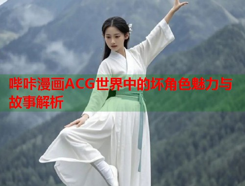 哔咔漫画ACG世界中的坏角色魅力与故事解析