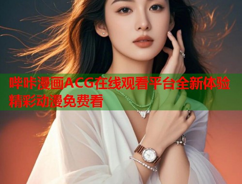 哔咔漫画ACG在线观看平台全新体验精彩动漫免费看