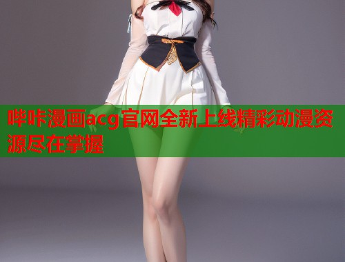 哔咔漫画acg官网全新上线精彩动漫资源尽在掌握