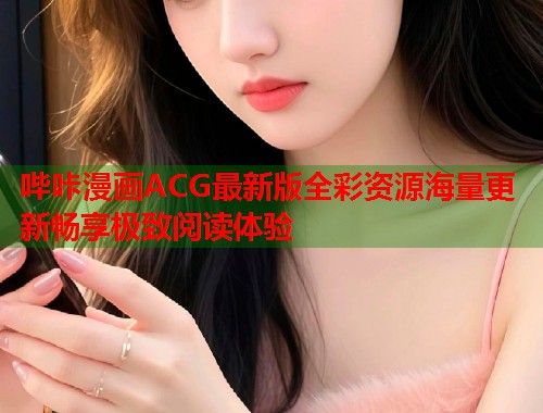 哔咔漫画ACG最新版全彩资源海量更新畅享极致阅读体验