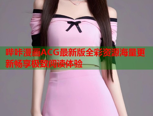 哔咔漫画ACG最新版全彩资源海量更新畅享极致阅读体验