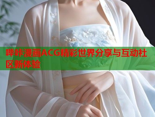 哔咔漫画ACG精彩世界分享与互动社区新体验