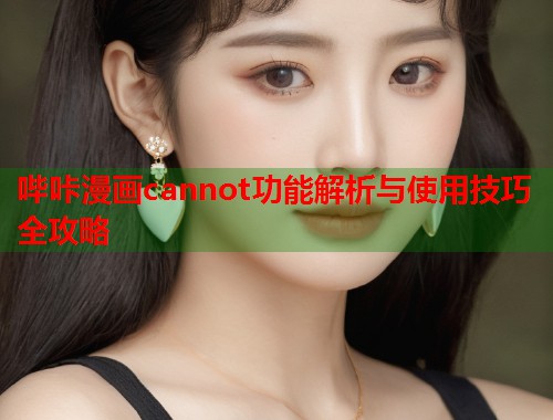 哔咔漫画cannot功能解析与使用技巧全攻略