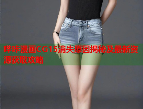 哔咔漫画CG15消失原因揭秘及最新资源获取攻略
