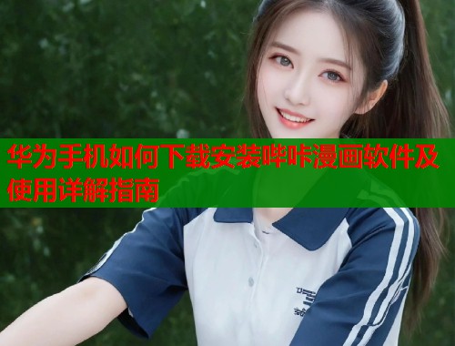 华为手机如何下载安装哔咔漫画软件及使用详解指南