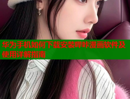 华为手机如何下载安装哔咔漫画软件及使用详解指南