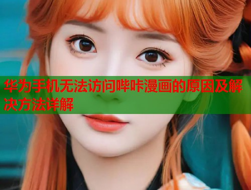 华为手机无法访问哔咔漫画的原因及解决方法详解