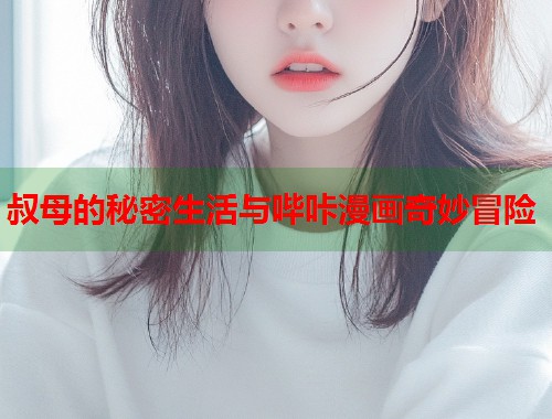 叔母的秘密生活与哔咔漫画奇妙冒险
