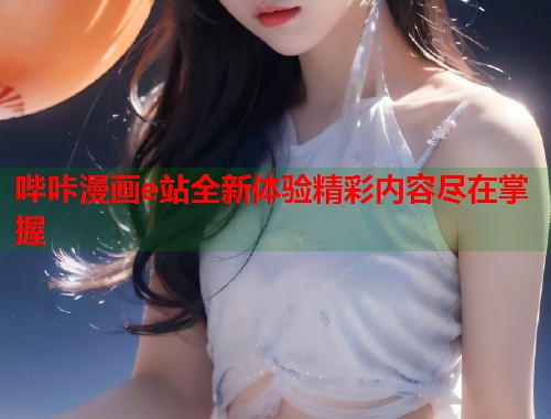 哔咔漫画e站全新体验精彩内容尽在掌握