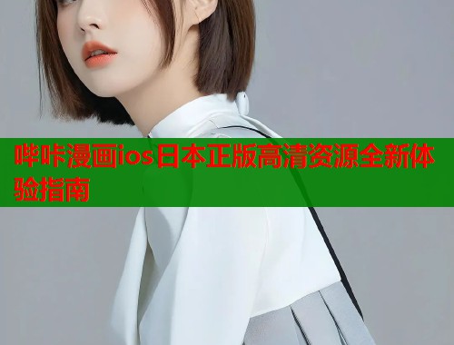 哔咔漫画ios日本正版高清资源全新体验指南 哔咔漫画ios日本正版高清资源全新体验指南