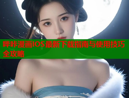 哔咔漫画IOS最新下载指南与使用技巧全攻略