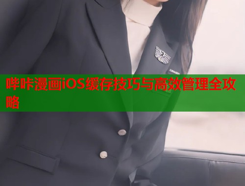 哔咔漫画iOS缓存技巧与高效管理全攻略