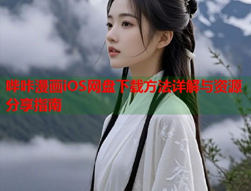 哔咔漫画iOS网盘下载方法详解与资源分享指南