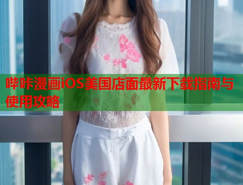 哔咔漫画iOS美国店面最新下载指南与使用攻略